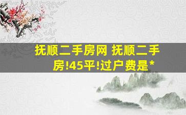 抚顺二手房网 抚顺二手房!45平!过户费是多少钱